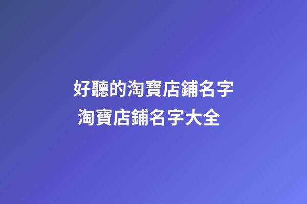 好聽的淘寶店鋪名字 淘寶店鋪名字大全-第1張-店鋪起名-玄機(jī)派